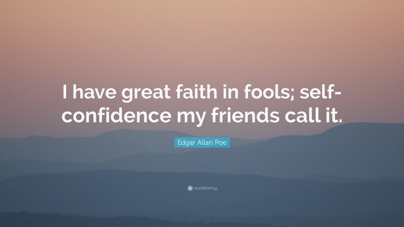 Edgar Allan Poe Quote: “I have great faith in fools; self-confidence my friends call it.”