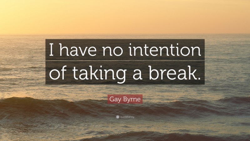 Gay Byrne Quote: “I have no intention of taking a break.”