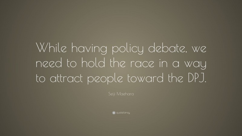 Seiji Maehara Quote: “While having policy debate, we need to hold the race in a way to attract people toward the DPJ.”