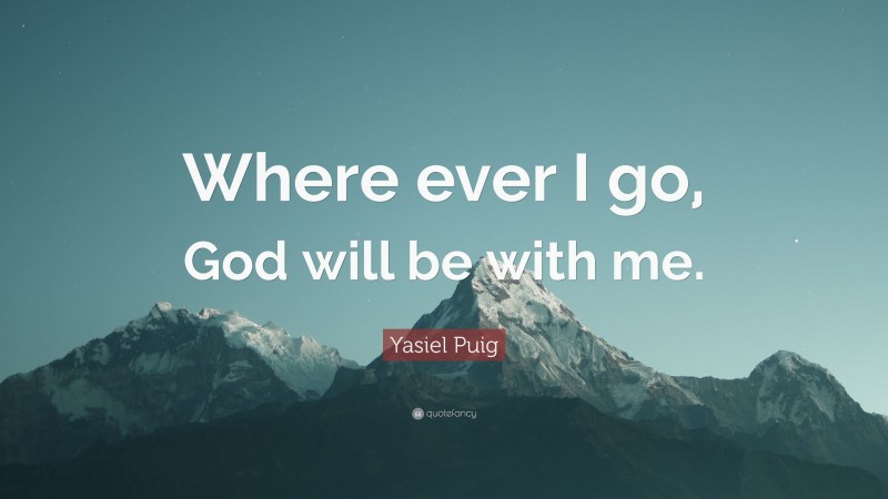 Yasiel Puig Quote: “Where ever I go, God will be with me.”