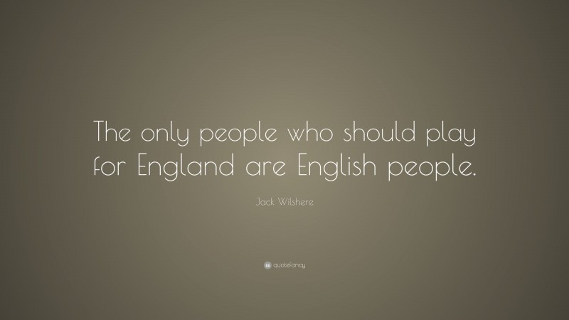 Jack Wilshere Quote: “The only people who should play for England are English people.”