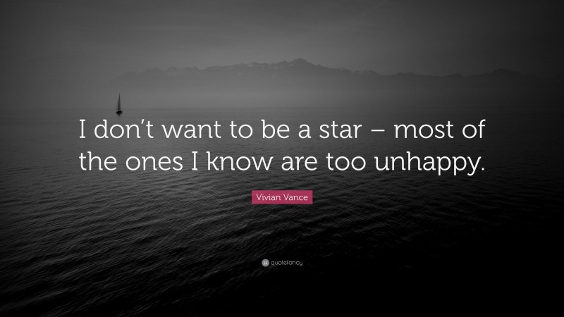 Vivian Vance Quote: “I don’t want to be a star – most of the ones I know are too unhappy.”