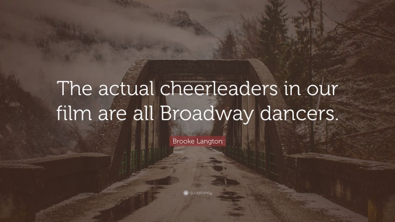 Brooke Langton Quote: “The actual cheerleaders in our film are all Broadway dancers.”