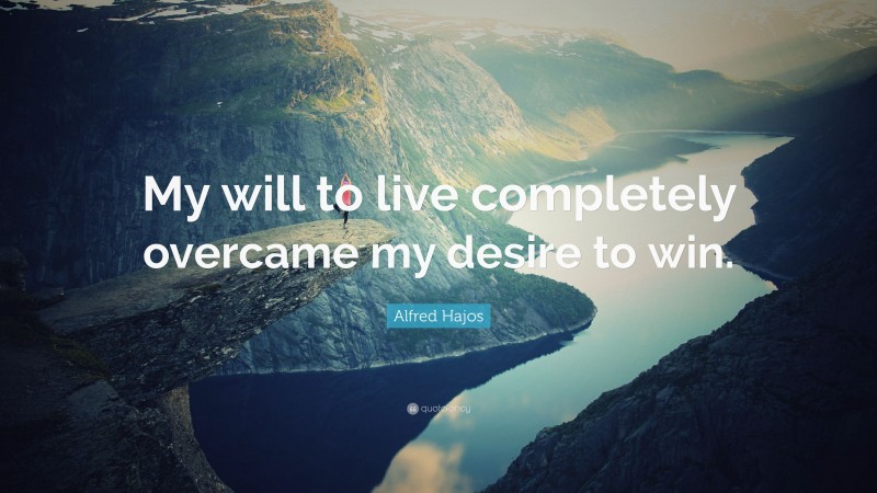Alfred Hajos Quote: “My will to live completely overcame my desire to win.”