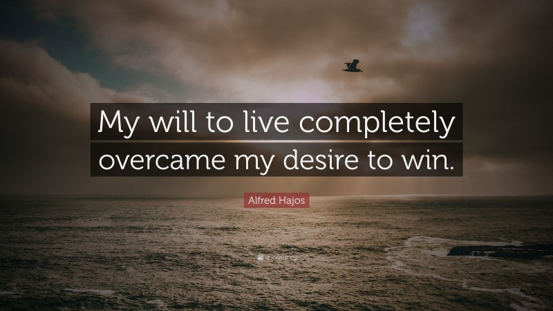 Alfred Hajos Quote: “My will to live completely overcame my desire to win.”