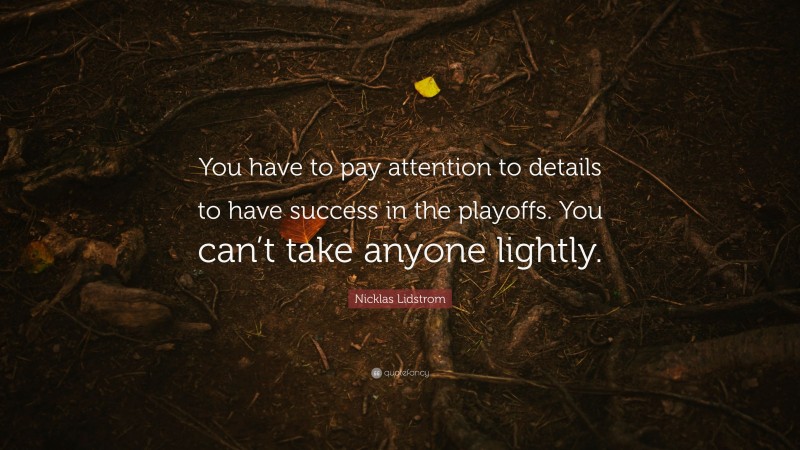 Nicklas Lidstrom Quote: “You have to pay attention to details to have success in the playoffs. You can’t take anyone lightly.”