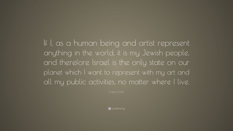 Evgeny Kissin Quote: “If I, as a human being and artist represent anything in the world, it is my Jewish people, and therefore Israel is the only state on our planet which I want to represent with my art and all my public activities, no matter where I live.”