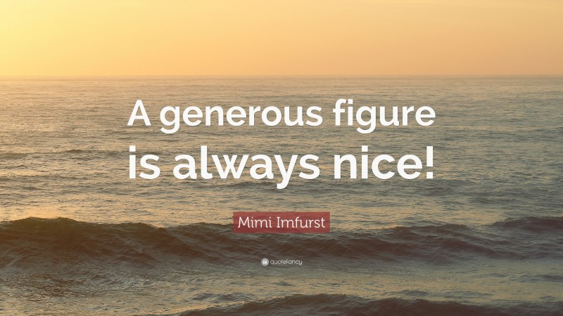 Mimi Imfurst Quote: “A generous figure is always nice!”
