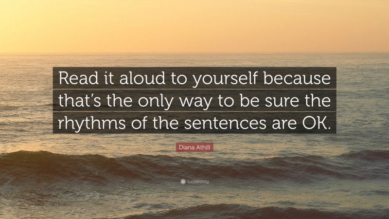 Diana Athill Quote: “Read it aloud to yourself because that’s the only way to be sure the rhythms of the sentences are OK.”