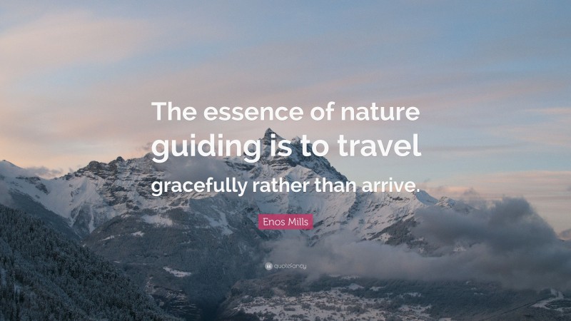 Enos Mills Quote: “The essence of nature guiding is to travel gracefully rather than arrive.”
