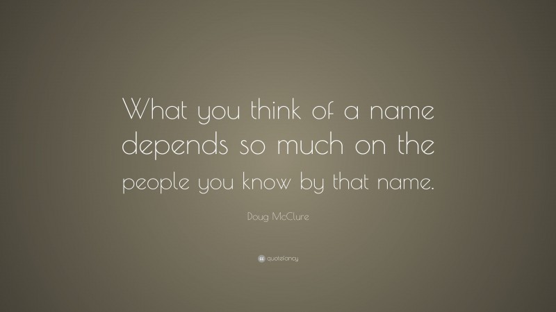 Doug McClure Quote: “What you think of a name depends so much on the people you know by that name.”