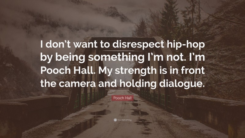 Pooch Hall Quote: “I don’t want to disrespect hip-hop by being something I’m not. I’m Pooch Hall. My strength is in front the camera and holding dialogue.”