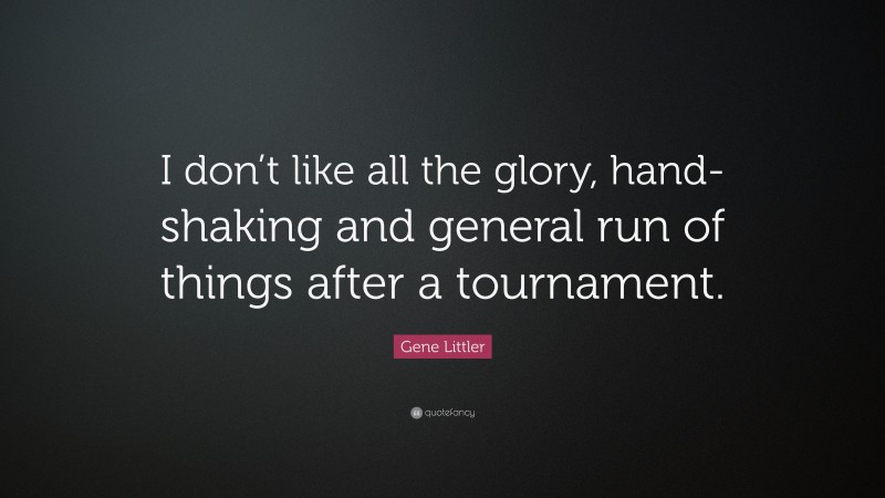 Gene Littler Quote: “I don’t like all the glory, hand-shaking and general run of things after a tournament.”