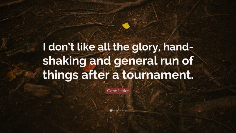 Gene Littler Quote: “I don’t like all the glory, hand-shaking and general run of things after a tournament.”