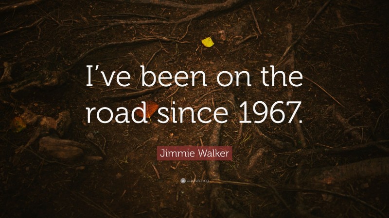 Jimmie Walker Quote: “I’ve been on the road since 1967.”
