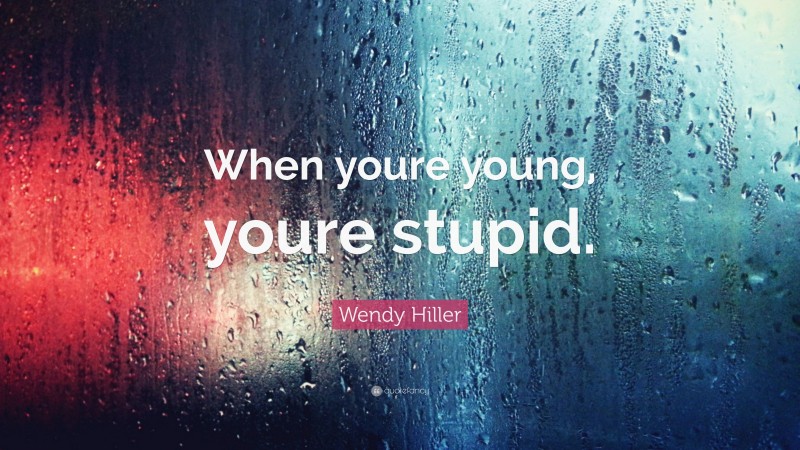 Wendy Hiller Quote: “When youre young, youre stupid.”