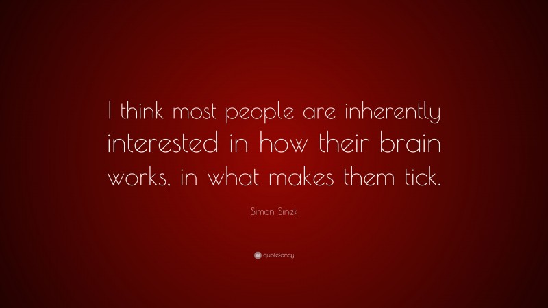 Simon Sinek Quote: “I think most people are inherently interested in how their brain works, in what makes them tick.”