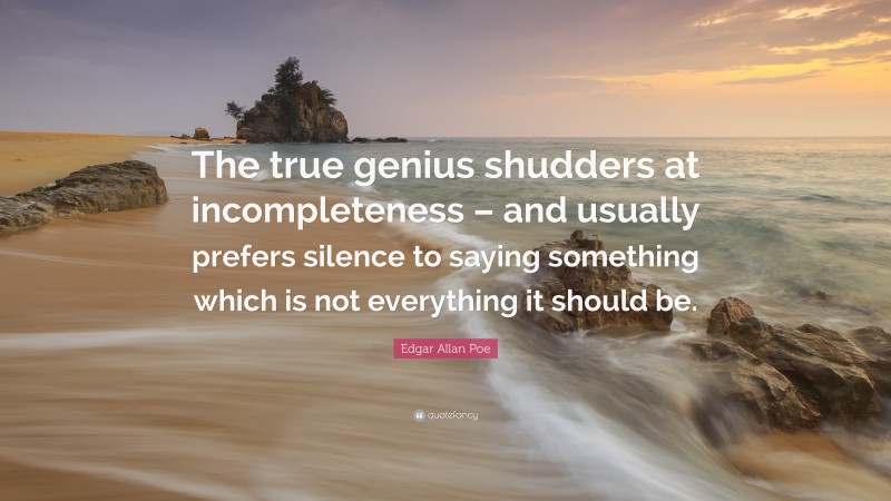 Edgar Allan Poe Quote: “The true genius shudders at incompleteness – and usually prefers silence to saying something which is not everything it should be.”