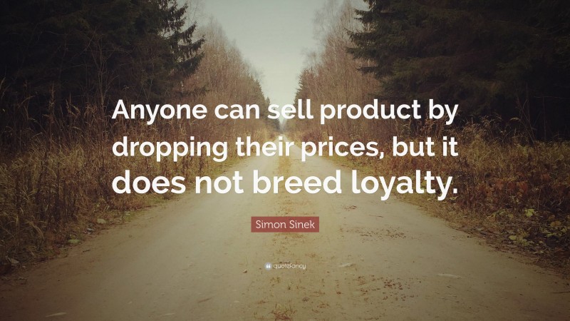 Simon Sinek Quote: “Anyone can sell product by dropping their prices, but it does not breed loyalty.”
