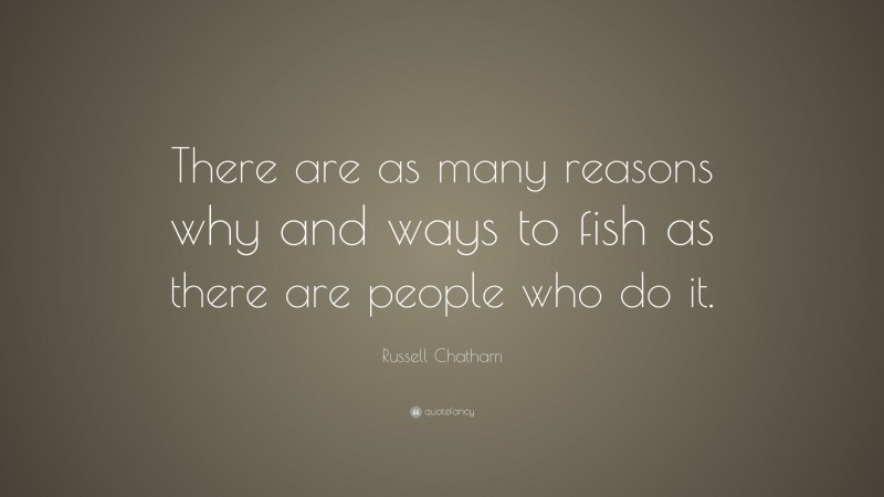 Russell Chatham Quote: “There are as many reasons why and ways to fish as there are people who do it.”