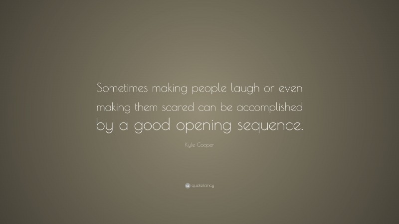 Kyle Cooper Quote: “Sometimes making people laugh or even making them scared can be accomplished by a good opening sequence.”