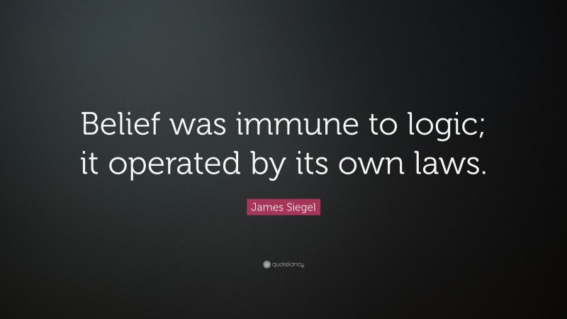 James Siegel Quote: “Belief was immune to logic; it operated by its own laws.”