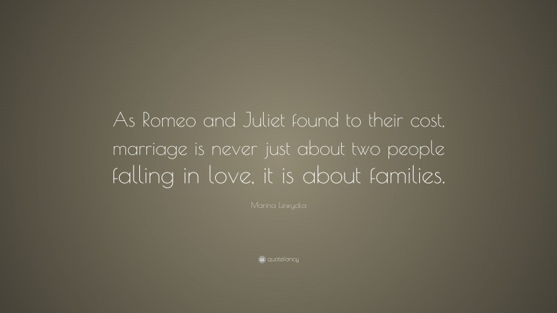 Marina Lewycka Quote: “As Romeo and Juliet found to their cost, marriage is never just about two people falling in love, it is about families.”
