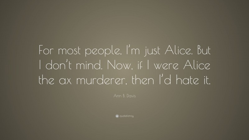 Ann B. Davis Quote: “For most people, I’m just Alice. But I don’t mind. Now, if I were Alice the ax murderer, then I’d hate it.”
