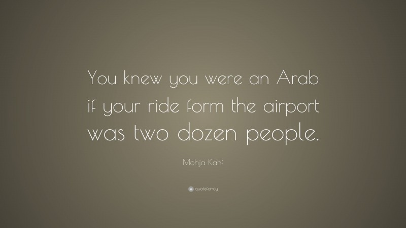 Mohja Kahf Quote: “You knew you were an Arab if your ride form the airport was two dozen people.”
