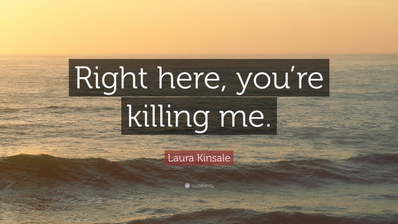 Laura Kinsale Quote: “Right here, you’re killing me.”
