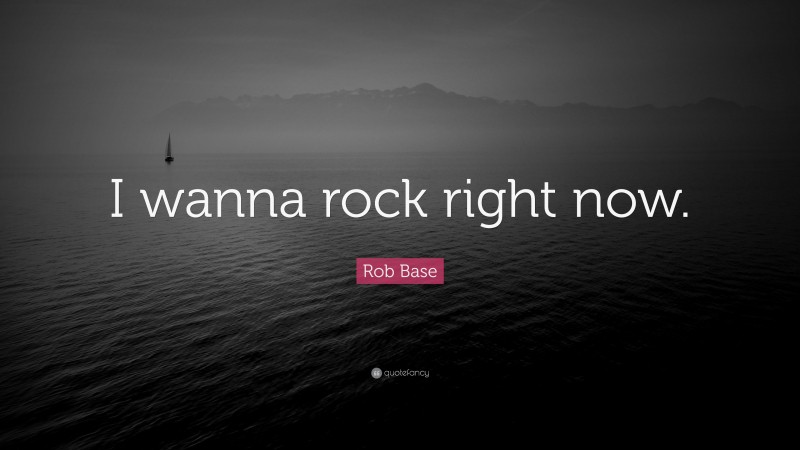 Rob Base Quote: “I wanna rock right now.”