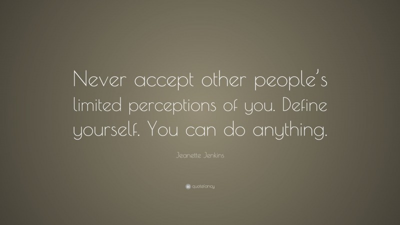 Jeanette Jenkins Quote: “Never accept other people’s limited perceptions of you. Define yourself. You can do anything.”