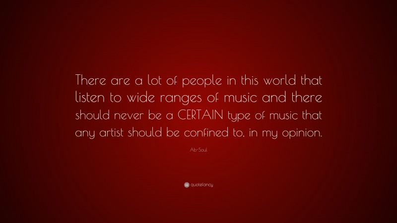 Ab-Soul Quote: “There are a lot of people in this world that listen to wide ranges of music and there should never be a CERTAIN type of music that any artist should be confined to, in my opinion.”