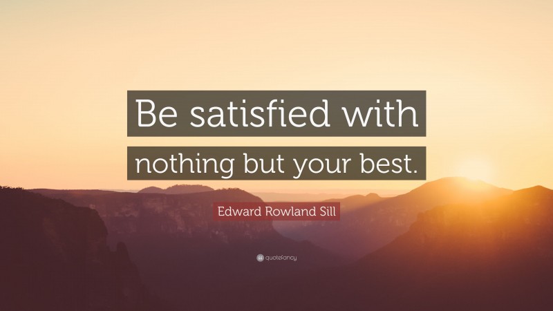 Edward Rowland Sill Quote: “Be satisfied with nothing but your best.”