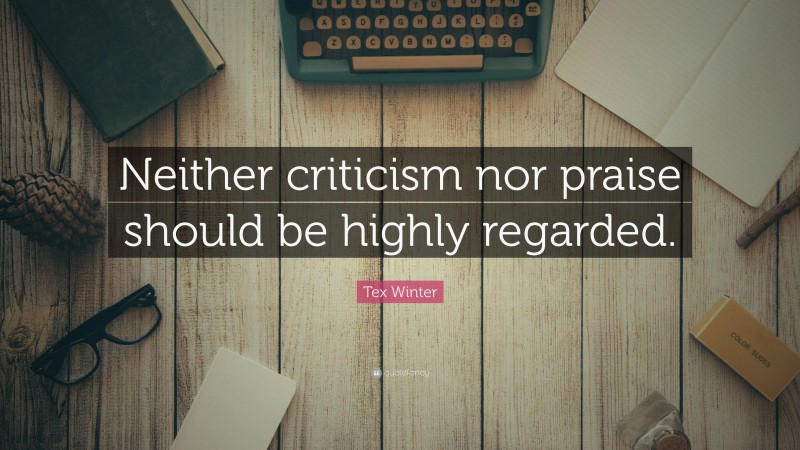 Tex Winter Quote: “Neither criticism nor praise should be highly regarded.”