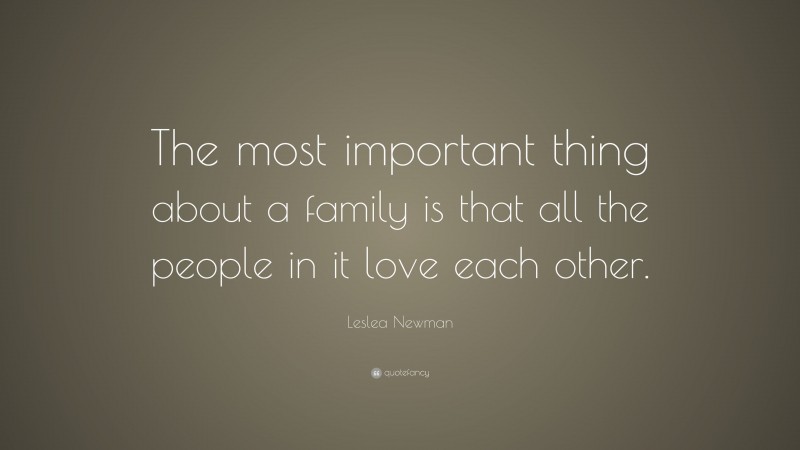 Leslea Newman Quote: “The most important thing about a family is that all the people in it love each other.”