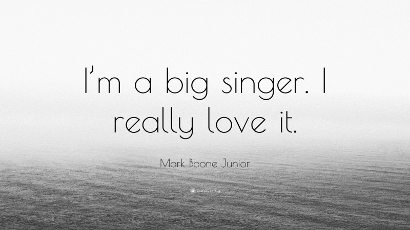 Mark Boone Junior Quote: “I’m a big singer. I really love it.”