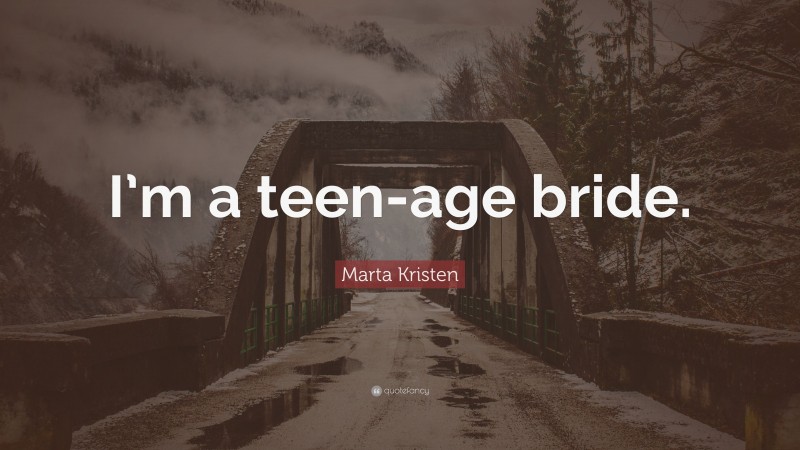 Marta Kristen Quote: “I’m a teen-age bride.”