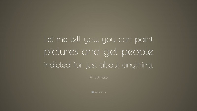 Al D'Amato Quote: “Let me tell you, you can paint pictures and get people indicted for just about anything.”