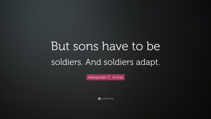 Alexander C. Irvine Quote: “But sons have to be soldiers. And soldiers adapt.”