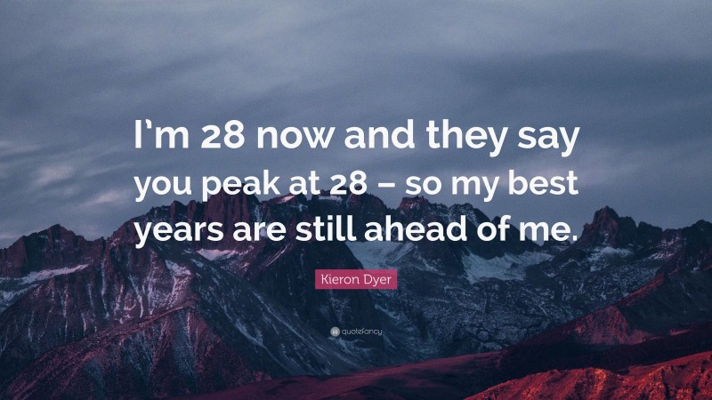 Kieron Dyer Quote: “I’m 28 now and they say you peak at 28 – so my best years are still ahead of me.”