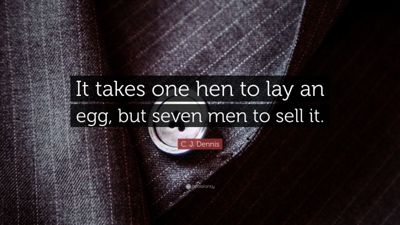 C. J. Dennis Quote: “It takes one hen to lay an egg, but seven men to sell it.”