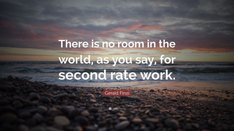 Gerald Finzi Quote: “There is no room in the world, as you say, for second rate work.”