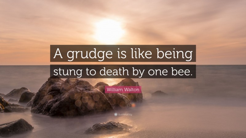 William Walton Quote: “A grudge is like being stung to death by one bee.”