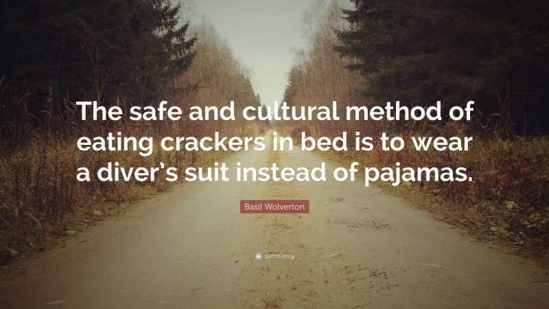 Basil Wolverton Quote: “The safe and cultural method of eating crackers in bed is to wear a diver’s suit instead of pajamas.”