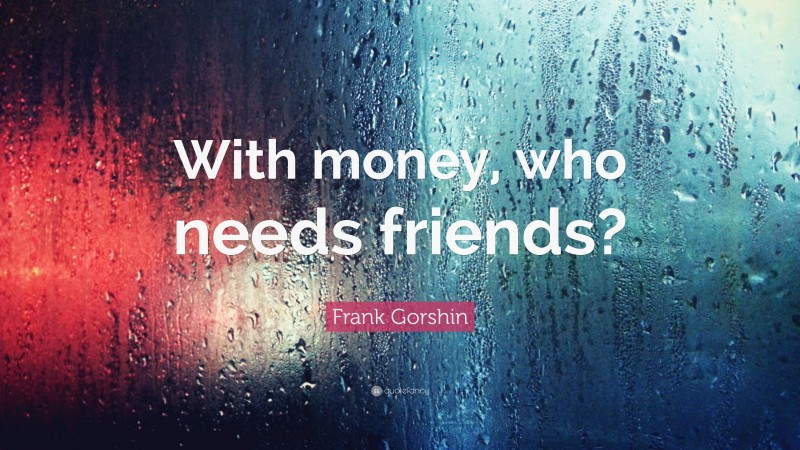 Frank Gorshin Quote: “With money, who needs friends?”