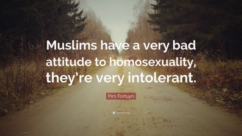 Pim Fortuyn Quote: “Muslims have a very bad attitude to homosexuality, they’re very intolerant.”