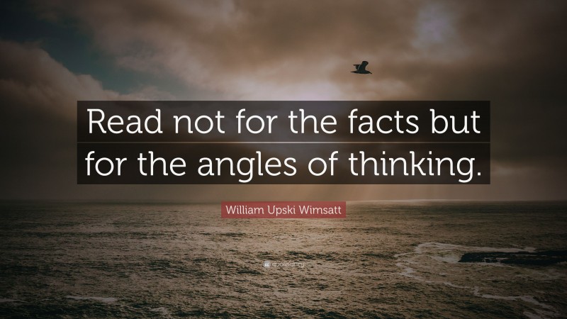William Upski Wimsatt Quote: “Read not for the facts but for the angles of thinking.”