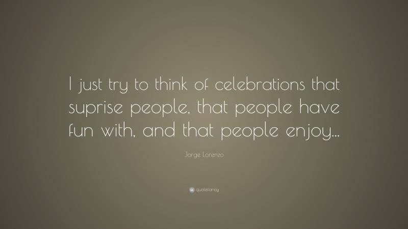 Jorge Lorenzo Quote: “I just try to think of celebrations that suprise people, that people have fun with, and that people enjoy...”