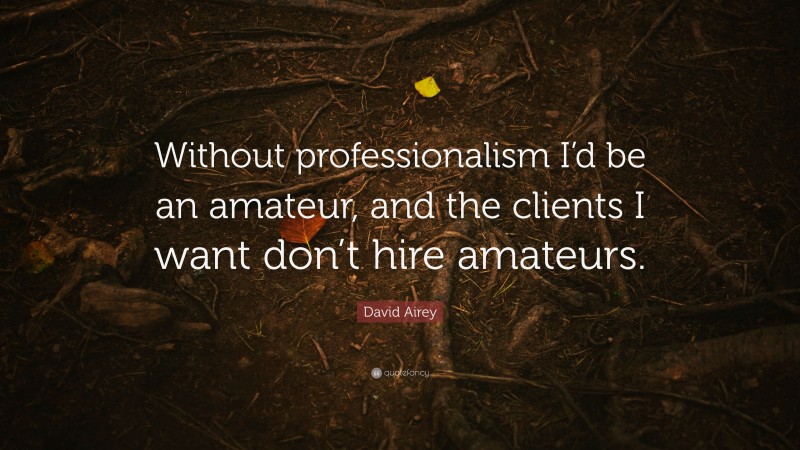 David Airey Quote: “Without professionalism I’d be an amateur, and the clients I want don’t hire amateurs.”